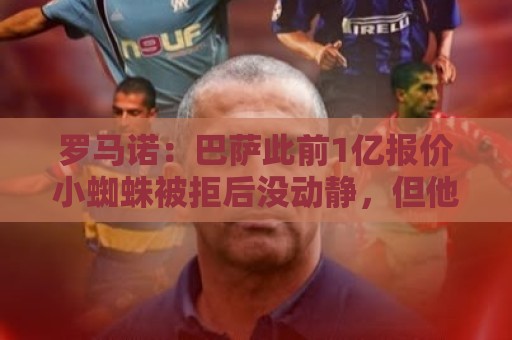 罗马诺:巴萨此前1亿报价小蜘蛛被拒后没动静,但他仍是首要目标 罗马诺:巴萨此前1亿报价小蜘蛛被拒后没动静,但他仍是首要目标
