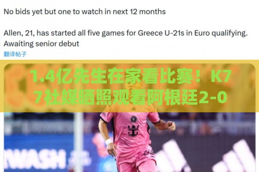 1.4亿先生在家看比赛！K77社媒晒照观看阿根廷2-0奥地利的直播