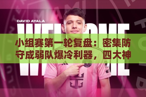 小组赛第一轮复盘:密集防守成弱队爆冷利器,四大神锋仍旧无解 小组赛第一轮复盘:密集防守成弱队爆冷利器,四大神锋仍旧无解