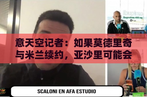 意天空记者:如果莫德里奇与米兰续约,亚沙里可能会决定离开米兰 意天空记者:如果莫德里奇与米兰续约,亚沙里可能会决定离开米兰