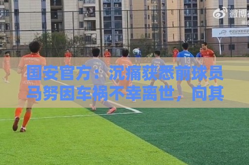 国安官方：沉痛获悉前球员马努因车祸不幸离世，向其家人致以哀悼