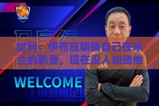 加利：伊布应明确自己在米兰的职责，现在没人知道他的职责是什么