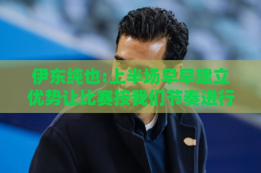 伊东纯也:上半场早早建立优势让比赛按我们节奏进行 进球感觉很棒