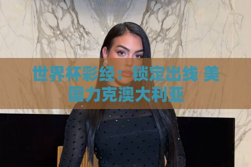 世界杯彩经：锁定出线 美国力克澳大利亚