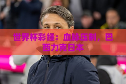世界杯彩经：血脉压制，巴西力克日本