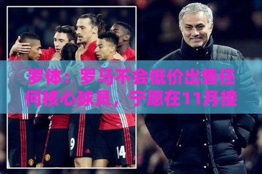 罗体：罗马不会低价出售任何核心球员，宁愿在11月接受欧足联处罚