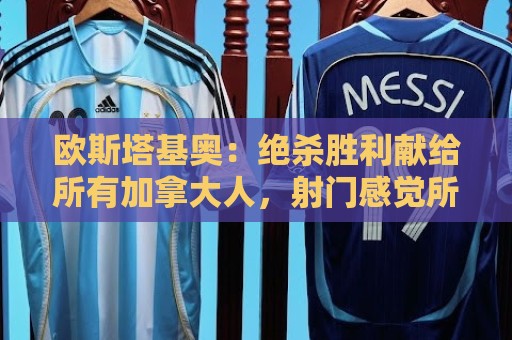 欧斯塔基奥：绝杀胜利献给所有加拿大人，射门感觉所有人都在出力