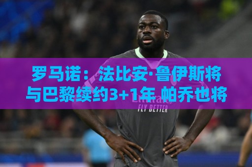 罗马诺：法比安·鲁伊斯将与巴黎续约3+1年 帕乔也将续约