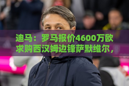 迪马：罗马报价4600万欧求购西汉姆边锋萨默维尔，球员同意加盟