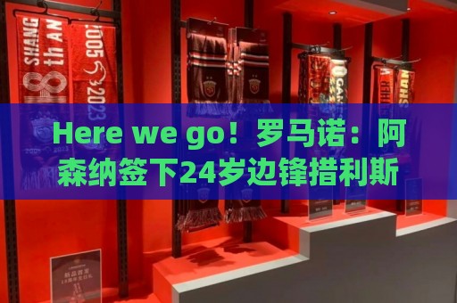 Here we go!罗马诺:阿森纳签下24岁边锋措利斯,转会费4000万欧 Here we go!罗马诺:阿森纳签下24岁边锋措利斯,转会费4000万欧