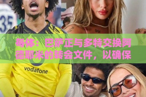 每体：巴萨正与多特交换阿德耶米的转会文件，以确保万无一失