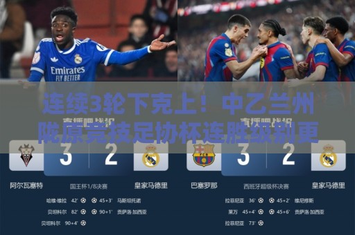 连续3轮下克上!中乙兰州陇原竞技足协杯连胜级别更高联赛队进8强 连续3轮下克上!中乙兰州陇原竞技足协杯连胜级别更高联赛队进8强