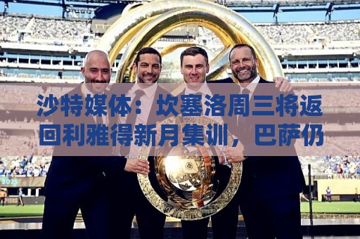 沙特媒体:坎塞洛周三将返回利雅得新月集训,巴萨仍未谈妥交易 沙特媒体:坎塞洛周三将返回利雅得新月集训,巴萨仍未谈妥交易