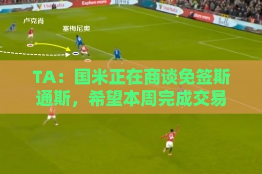 TA:国米正在商谈免签斯通斯,希望本周完成交易 TA:国米正在商谈免签斯通斯,希望本周完成交易