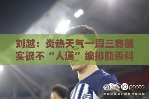 刘越：炎热天气一周三赛确实很不“人道”编排能否科学实际些？