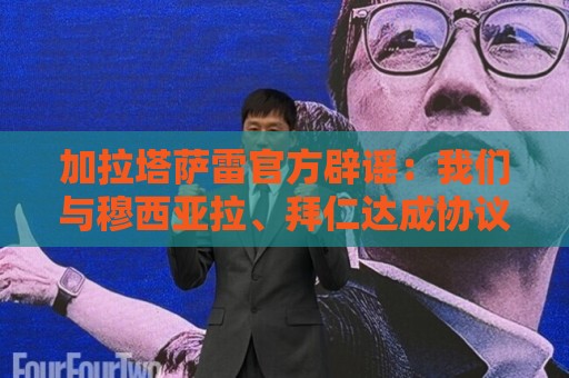 加拉塔萨雷官方辟谣:我们与穆西亚拉、拜仁达成协议的消息不属实 加拉塔萨雷官方辟谣:我们与穆西亚拉、拜仁达成协议的消息不属实