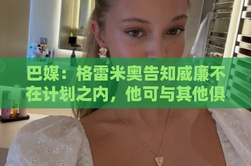 巴媒：格雷米奥告知威廉不在计划之内，他可与其他俱乐部预签合同