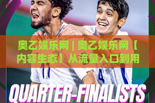 奥乙娱乐网 | 奥乙娱乐网【内容生态】从流量入口到用户停留的深层逻辑 (奥乙娱乐网) 数字内容平台的新叙事🍢线上十大最稳压球网时间推荐直播源不卡顿在线观看初盘 奥乙娱乐网 | 奥乙娱乐网【内容生态】从流量入口到用户停留的深层逻辑 (奥乙娱乐网) 数字内容平台的新叙事🍢线上十大最稳压球网时间推荐直播源不卡顿在线观看初盘