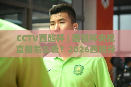 CCTV西超杯 | 西超杯央视直播怎么看?2026西班牙超级杯观赛全攻略与赛制亮点🍢线上十大最稳堵球站投注录像回放策略波胆积分榜超清 CCTV西超杯 | 西超杯央视直播怎么看?2026西班牙超级杯观赛全攻略与赛制亮点🍢线上十大最稳堵球站投注录像回放策略波胆积分榜超清