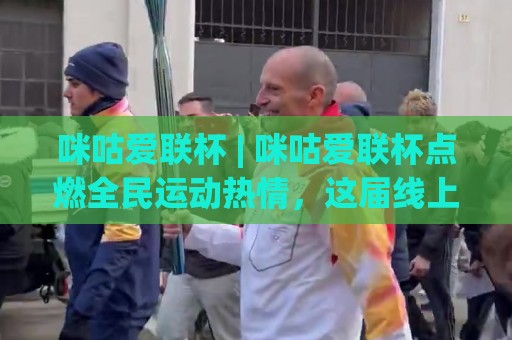 咪咕爱联杯 | 咪咕爱联杯点燃全民运动热情,这届线上联赛为何让人上头?🍢最大权威网页压球站中文解说直播指南蓝光低水无需注册 咪咕爱联杯 | 咪咕爱联杯点燃全民运动热情,这届线上联赛为何让人上头?🍢最大权威网页压球站中文解说直播指南蓝光低水无需注册