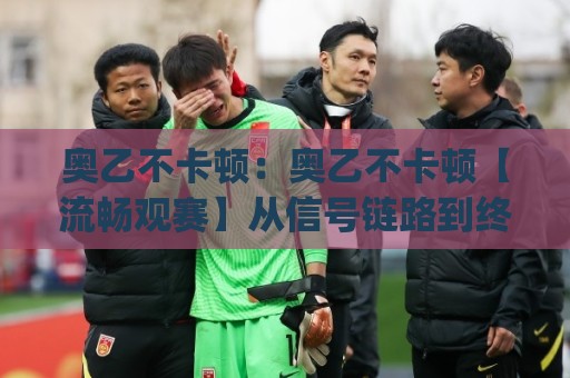 奥乙不卡顿:奥乙不卡顿【流畅观赛】从信号链路到终端体验的完整拆解(奥乙不卡顿)🍢线上十大最稳投球站网站新用户免费无延迟4K俱乐部 奥乙不卡顿:奥乙不卡顿【流畅观赛】从信号链路到终端体验的完整拆解(奥乙不卡顿)🍢线上十大最稳投球站网站新用户免费无延迟4K俱乐部