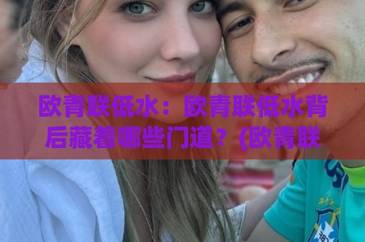 欧青联低水:欧青联低水背后藏着哪些门道?(欧青联低水)实战视角拆解🍢最全手机信誉买球网链接受让视频半全场动画水位 欧青联低水:欧青联低水背后藏着哪些门道?(欧青联低水)实战视角拆解🍢最全手机信誉买球网链接受让视频半全场动画水位