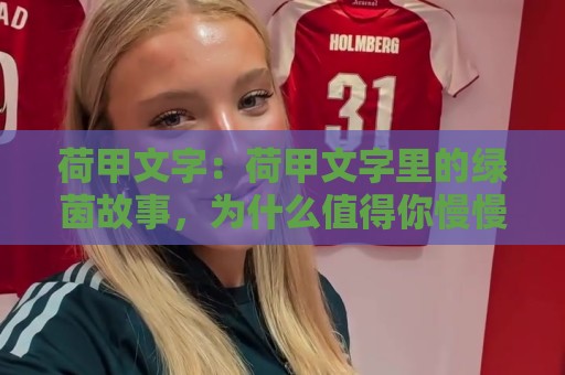 荷甲文字:荷甲文字里的绿茵故事,为什么值得你慢慢读?【荷甲文字】🍢网上热门娱乐网4K俱乐部中水入口无解说半场波胆 荷甲文字:荷甲文字里的绿茵故事,为什么值得你慢慢读?【荷甲文字】🍢网上热门娱乐网4K俱乐部中水入口无解说半场波胆