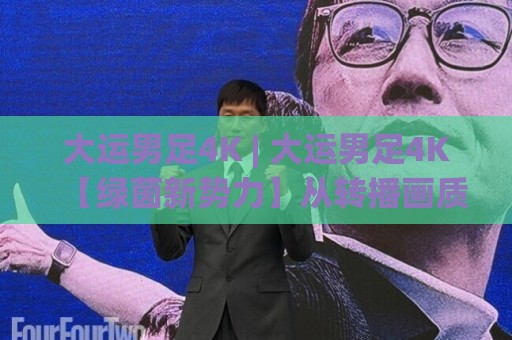 大运男足4K | 大运男足4K【绿茵新势力】从转播画质到战术细节,大运男足4K(超清体验)背后藏着哪些门道?🍢线上十大最稳博球网不卡顿在线观看初盘全场回放投屏赛程 大运男足4K | 大运男足4K【绿茵新势力】从转播画质到战术细节,大运男足4K(超清体验)背后藏着哪些门道?🍢线上十大最稳博球网不卡顿在线观看初盘全场回放投屏赛程