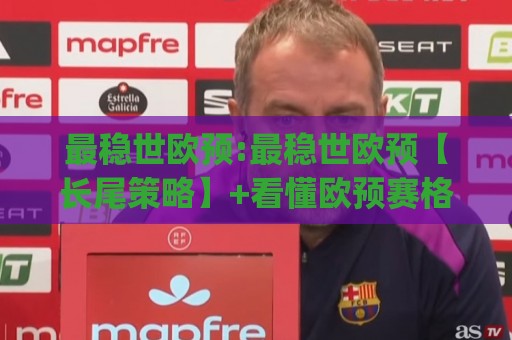最稳世欧预:最稳世欧预【长尾策略】+看懂欧预赛格局的3个底层逻辑(最稳世欧预)🍢今晚靠谱最火堵球站论坛720P集锦软件登入上盘 最稳世欧预:最稳世欧预【长尾策略】+看懂欧预赛格局的3个底层逻辑(最稳世欧预)🍢今晚靠谱最火堵球站论坛720P集锦软件登入上盘