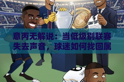意丙无解说：当低级别联赛失去声音，球迷如何找回属于自己的足球现场？🍢今晚靠谱最火进球站社区排行信号赔率升盘在线看