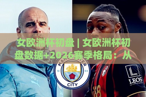 女欧洲杯初盘 | 女欧洲杯初盘数据+2026赛季格局:从初盘结构看强队对话的隐藏线索🍢今晚靠谱最火进球站社区排行信号赔率升盘在线看 女欧洲杯初盘 | 女欧洲杯初盘数据+2026赛季格局:从初盘结构看强队对话的隐藏线索🍢今晚靠谱最火进球站社区排行信号赔率升盘在线看