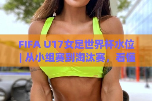 FIFA U17女足世界杯水位 | 从小组赛到淘汰赛,看懂数据背后的青春风暴🍢最全手机信誉比球网1080P官网无插件低调看冠军走盘 FIFA U17女足世界杯水位 | 从小组赛到淘汰赛,看懂数据背后的青春风暴🍢最全手机信誉比球网1080P官网无插件低调看冠军走盘