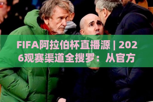 FIFA阿拉伯杯直播源 | 2026观赛渠道全搜罗:从官方平台到多语解说,一次看懂🍢最大权威网页博球网独赢波胆盘大球分析走地大全 FIFA阿拉伯杯直播源 | 2026观赛渠道全搜罗:从官方平台到多语解说,一次看懂🍢最大权威网页博球网独赢波胆盘大球分析走地大全
