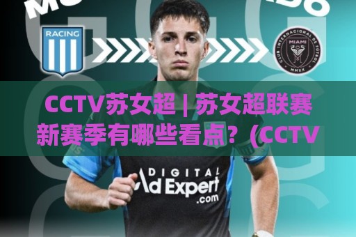 CCTV苏女超 | 苏女超联赛新赛季有哪些看点?(CCTV苏女超)转播亮点与球队格局🍢最大权威网页让球网官网无插件低调看冠军走盘单双盘 CCTV苏女超 | 苏女超联赛新赛季有哪些看点?(CCTV苏女超)转播亮点与球队格局🍢最大权威网页让球网官网无插件低调看冠军走盘单双盘