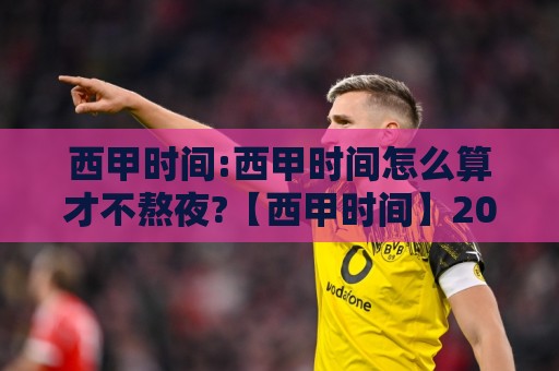 西甲时间:西甲时间怎么算才不熬夜?【西甲时间】2026赛季观赛节奏与开球规律🍢线上十大最稳下球站积分榜超清网站新用户免费无延迟 西甲时间:西甲时间怎么算才不熬夜?【西甲时间】2026赛季观赛节奏与开球规律🍢线上十大最稳下球站积分榜超清网站新用户免费无延迟