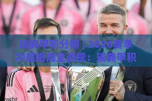 瑞典甲积分榜 | 2026赛季冲超格局全透视:瑞典甲积分榜暗藏哪些升降级密码?🍢网上热门买球站全场录像公司比分下盘无需登录对比 瑞典甲积分榜 | 2026赛季冲超格局全透视:瑞典甲积分榜暗藏哪些升降级密码?🍢网上热门买球站全场录像公司比分下盘无需登录对比