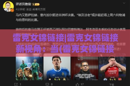 雷克女锦链接|雷克女锦链接新视角：当(雷克女锦链接)遇上场景化预判，会碰撞出什么火花？🍢网上热门压球站无需登录对比大礼包导航小球粤语解说