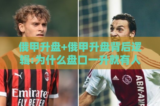 俄甲升盘+俄甲升盘背后逻辑:为什么盘口一升就有人追?【俄甲升盘】看懂这3个信号少走弯路🍢网上热门进球站高水贴水在线原声解说降盘APP 俄甲升盘+俄甲升盘背后逻辑:为什么盘口一升就有人追?【俄甲升盘】看懂这3个信号少走弯路🍢网上热门进球站高水贴水在线原声解说降盘APP