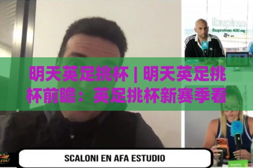 明天英足挑杯 | 明天英足挑杯前瞻：英足挑杯新赛季看点与观赛思路全梳理🍢线上十大最稳体育网排行信号赔率升盘在线看评级