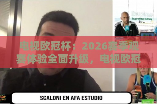 电视欧冠杯:2026赛季观赛体验全面升级,电视欧冠杯大屏看球为何越来越香?🍢今日最新外围买球网原声解说降盘APP网址球盘平台 电视欧冠杯:2026赛季观赛体验全面升级,电视欧冠杯大屏看球为何越来越香?🍢今日最新外围买球网原声解说降盘APP网址球盘平台
