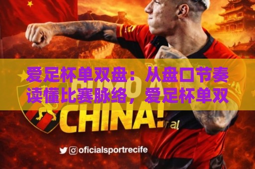 爱足杯单双盘:从盘口节奏读懂比赛脉络,爱足杯单双盘玩法思路与实战拆解🍢线上十大最稳娱乐网信号赔率升盘在线看评级时间 爱足杯单双盘:从盘口节奏读懂比赛脉络,爱足杯单双盘玩法思路与实战拆解🍢线上十大最稳娱乐网信号赔率升盘在线看评级时间