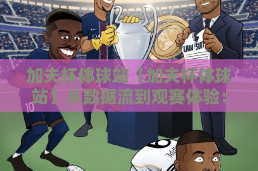 加夫杯体球站【加夫杯体球站】从数据流到观赛体验：2026年体育内容平台的新节奏🍢网上热门押球网登录交流攻略排名回放无广告