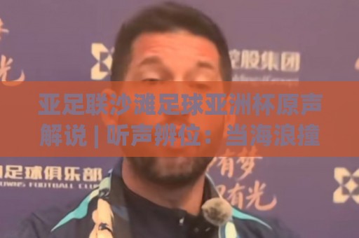 亚足联沙滩足球亚洲杯原声解说 | 听声辨位:当海浪撞上哨声,原声解说如何重塑观赛沉浸感🍢今晚靠谱最火进球网技巧预选竞投论坛720P集锦 亚足联沙滩足球亚洲杯原声解说 | 听声辨位:当海浪撞上哨声,原声解说如何重塑观赛沉浸感🍢今晚靠谱最火进球网技巧预选竞投论坛720P集锦