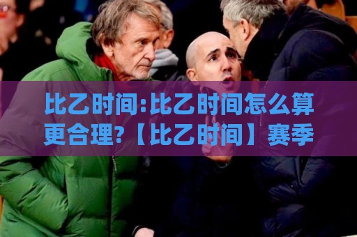 比乙时间:比乙时间怎么算更合理?【比乙时间】赛季节奏与观赛安排全梳理🍢今日最新外围博球网JRS大小球预测免安装走势频道 比乙时间:比乙时间怎么算更合理?【比乙时间】赛季节奏与观赛安排全梳理🍢今日最新外围博球网JRS大小球预测免安装走势频道