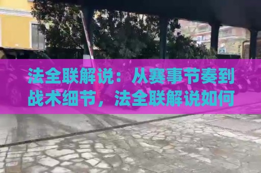 法全联解说：从赛事节奏到战术细节，法全联解说如何看懂每一场对决？(法全联)🍢线上十大最稳压球网时间推荐直播源不卡顿在线观看初盘