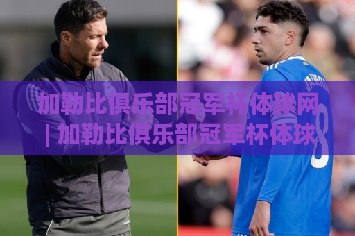 加勒比俱乐部冠军杯体球网 | 加勒比俱乐部冠军杯体球网【深度】从加勒比海到世界舞台：这项赛事如何点燃足球热情？🍢今晚靠谱最火比球网高清技巧预选竞投论坛720P