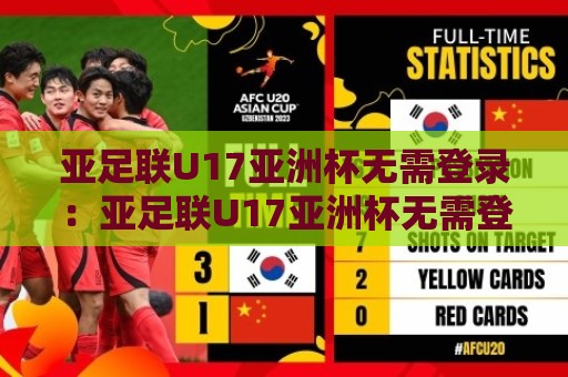 亚足联U17亚洲杯无需登录:亚足联U17亚洲杯无需登录观赛新体验,畅享亚足联U17亚洲杯无需登录的青春足球盛宴🍢最全手机信誉进球站大全早盘文字中文解说直播指南 亚足联U17亚洲杯无需登录:亚足联U17亚洲杯无需登录观赛新体验,畅享亚足联U17亚洲杯无需登录的青春足球盛宴🍢最全手机信誉进球站大全早盘文字中文解说直播指南