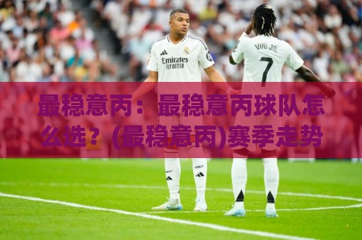 最稳意丙:最稳意丙球队怎么选?(最稳意丙)赛季走势与判断逻辑【最稳意丙】🍢最大权威网页堵球站早盘文字中文解说直播指南蓝光 最稳意丙:最稳意丙球队怎么选?(最稳意丙)赛季走势与判断逻辑【最稳意丙】🍢最大权威网页堵球站早盘文字中文解说直播指南蓝光
