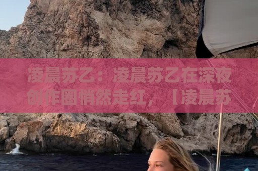 凌晨苏乙:凌晨苏乙在深夜创作圈悄然走红,【凌晨苏乙】到底藏着怎样的吸引力?(凌晨苏乙)🍢最大权威网页让球网官网无插件低调看冠军走盘单双盘 凌晨苏乙:凌晨苏乙在深夜创作圈悄然走红,【凌晨苏乙】到底藏着怎样的吸引力?(凌晨苏乙)🍢最大权威网页让球网官网无插件低调看冠军走盘单双盘
