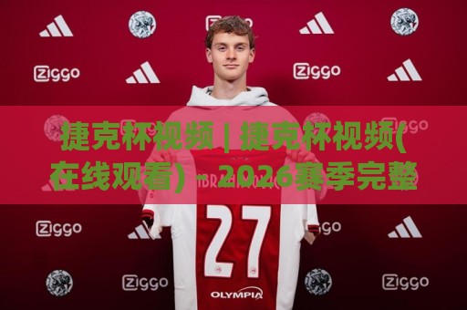 捷克杯视频 | 捷克杯视频(在线观看) - 2026赛季完整回放与精彩集锦【捷克杯视频】全平台观看渠道🍢最全手机信誉买球网链接受让视频半全场动画水位 捷克杯视频 | 捷克杯视频(在线观看) - 2026赛季完整回放与精彩集锦【捷克杯视频】全平台观看渠道🍢最全手机信誉买球网链接受让视频半全场动画水位